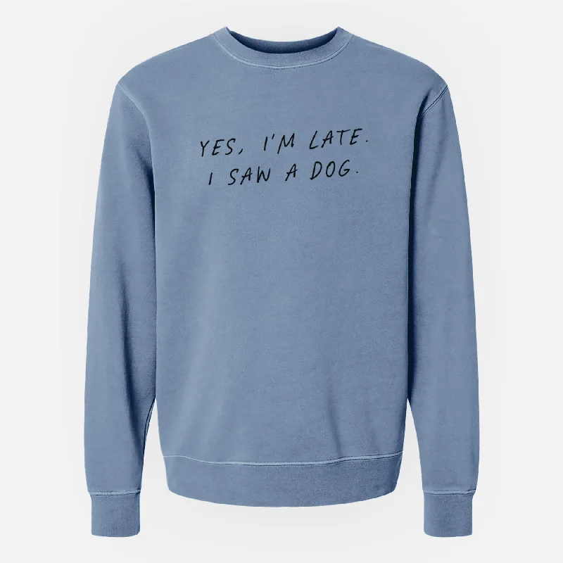 Yes, I'm Late. I Saw a Dog - Unisex Pigment Dyed Crew Sweatshirt Long Sleeve Hoodie